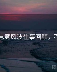 51爆料电竞风波往事回顾，不容错过