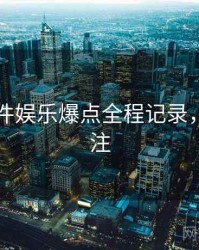 91大事件娱乐爆点全程记录，值得关注