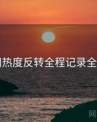 91网热度反转全程记录全追踪