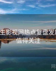 兔子先生影视网热点复盘发展轨迹，值得关注