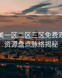 精品欧美一区二区三区免费观看深度资源盘点脉络揭秘