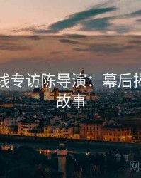 欧美在线专访陈导演：幕后揭秘幕后故事
