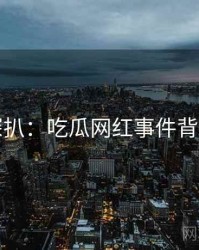 独家深扒：吃瓜网红事件背后原因
