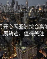 深爱五月开心网亚洲综合高能片段发展轨迹，值得关注