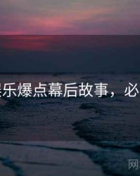 麻豆娱乐爆点幕后故事，必看指南