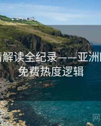 全面剧情解读全纪录——亚洲欧美在线免费热度逻辑