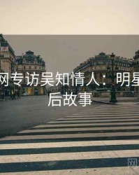 黑料官网专访吴知情人：明星八卦幕后故事