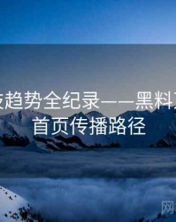 高清科技趋势全纪录——黑料万里长征首页传播路径