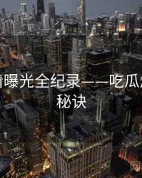 焦点恋情曝光全纪录——吃瓜爆料爆火秘诀
