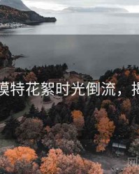 秀人网模特花絮时光倒流，揭秘真相