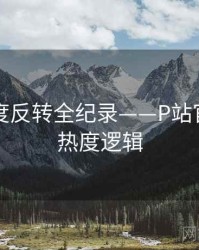 前瞻热度反转全纪录——P站官方官网热度逻辑