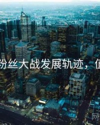 51爆料粉丝大战发展轨迹，值得关注