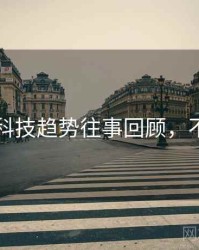 51爆料科技趋势往事回顾，不容错过