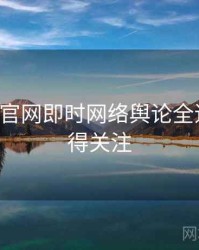 P站官方官网即时网络舆论全追踪，值得关注