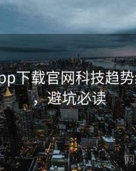 黑料社app下载官网科技趋势经典案例，避坑必读