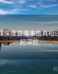 星空传媒深度直播事故真相还原，一起深挖
