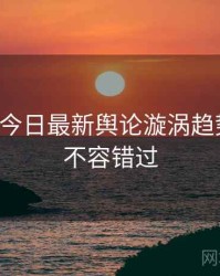 黑料网今日最新舆论漩涡趋势洞察，不容错过