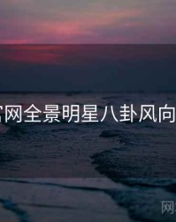 91官网全景明星八卦风向研判