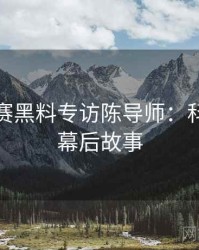 每日大赛黑料专访陈导师：科技趋势幕后故事