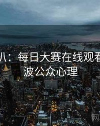 独家深扒：每日大赛在线观看抄袭风波公众心理