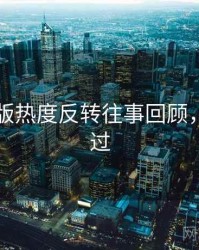91网页版热度反转往事回顾，不容错过