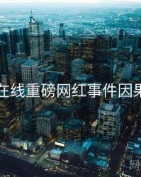 欧美在线重磅网红事件因果梳理