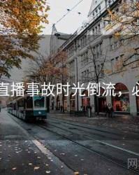 91在线直播事故时光倒流，必看指南