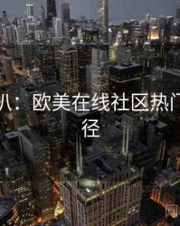 独家深扒：欧美在线社区热门传播路径