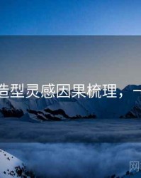 秀人网造型灵感因果梳理，一起深挖
