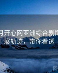 深爱五月开心网亚洲综合剧情解读发展轨迹，带你看透