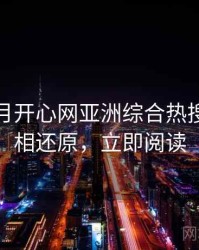 深爱五月开心网亚洲综合热搜话题真相还原，立即阅读