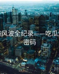 全景抄袭风波全纪录——吃瓜爆料流量密码