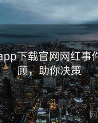 黑料社app下载官网网红事件往事回顾，助你决策