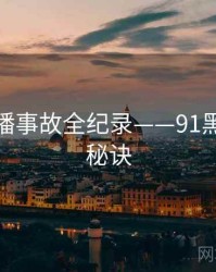 权威直播事故全纪录——91黑料爆火秘诀