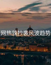 麻豆网热辣抄袭风波趋势洞察