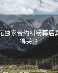 国产探花独家合约纠纷幕后真相，值得关注