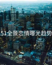 吃瓜51全景恋情曝光趋势洞察