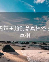 秀人网热辣主题创意真相还原，揭秘真相