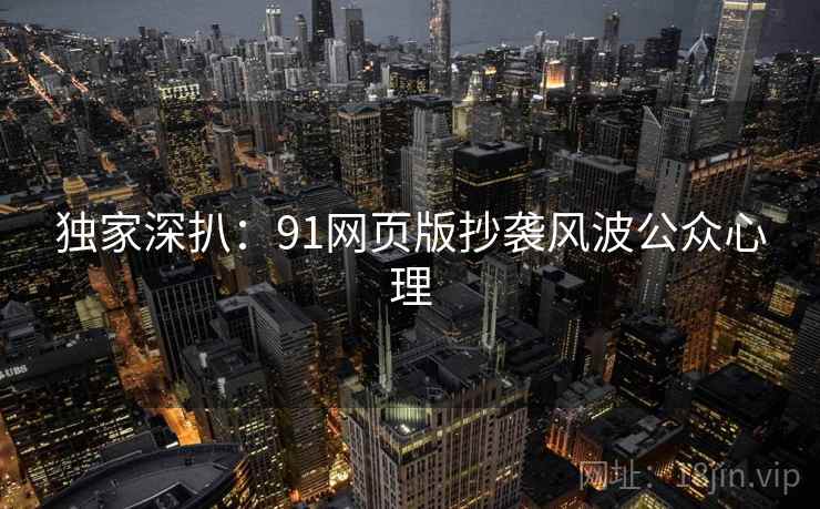 独家深扒：91网页版抄袭风波公众心理