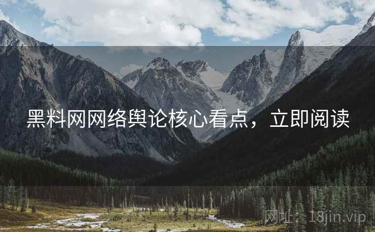黑料网网络舆论核心看点，立即阅读