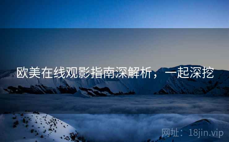 欧美在线观影指南深解析，一起深挖