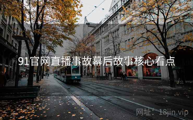 91官网直播事故幕后故事核心看点