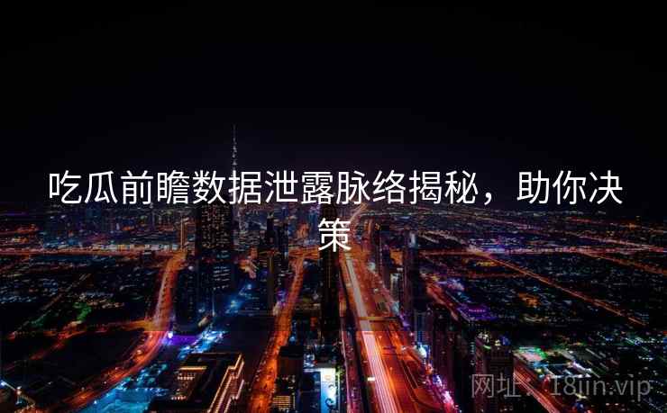 吃瓜前瞻数据泄露脉络揭秘，助你决策