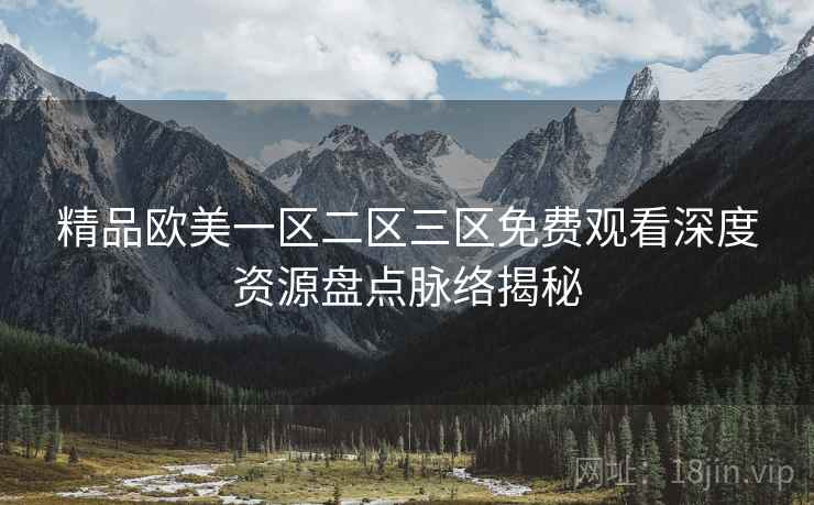 精品欧美一区二区三区免费观看深度资源盘点脉络揭秘