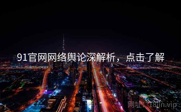 91官网网络舆论深解析，点击了解