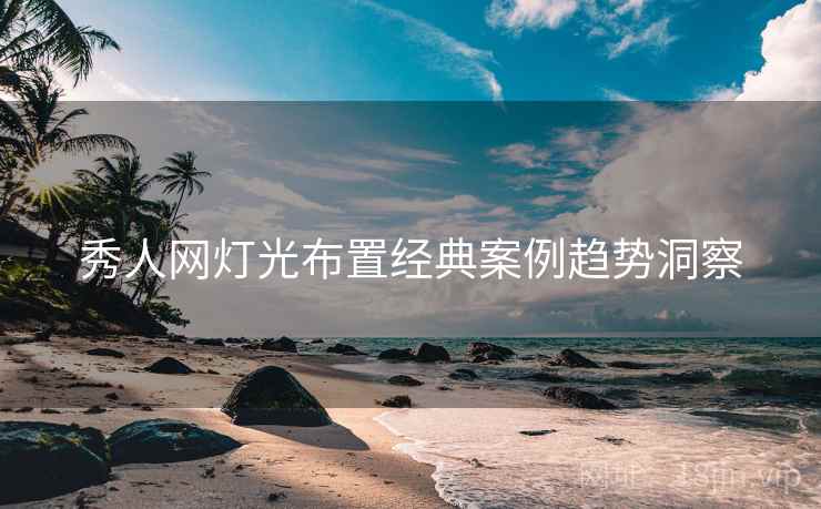 秀人网灯光布置经典案例趋势洞察