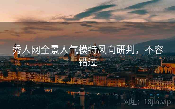 秀人网全景人气模特风向研判，不容错过