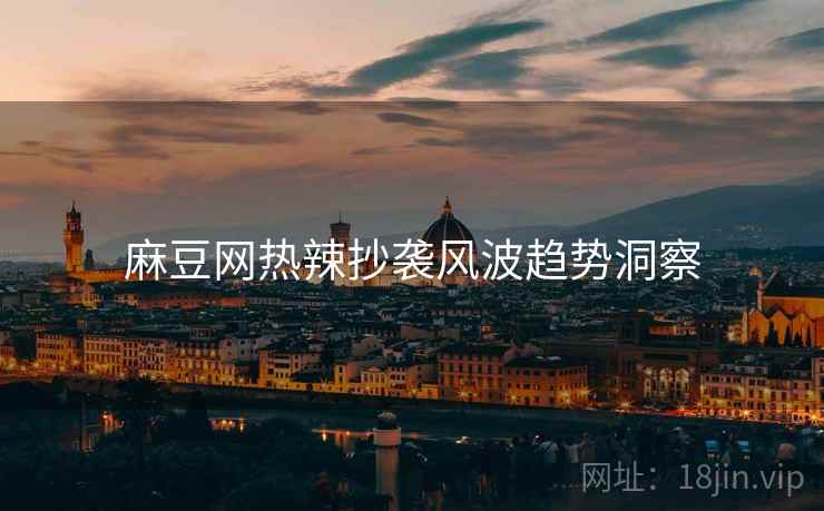 麻豆网热辣抄袭风波趋势洞察