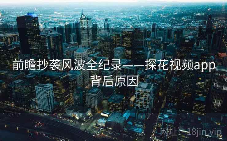 前瞻抄袭风波全纪录——探花视频app背后原因