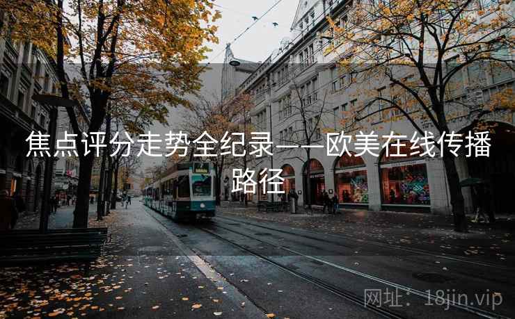 焦点评分走势全纪录——欧美在线传播路径